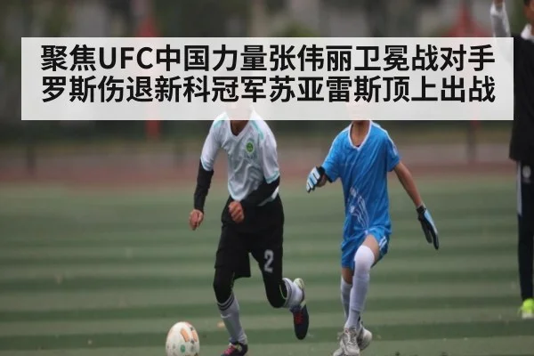 聚焦UFC中国力量张伟丽卫冕战对手罗斯伤退新科冠军苏亚雷斯顶上出战(kaiyun)