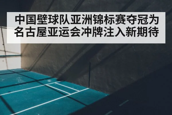 中国壁球队亚洲锦标赛夺冠为名古屋亚运会冲牌注入新期待