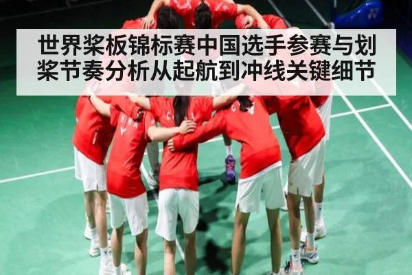 世界桨板锦标赛中国选手参赛与划桨节奏分析从起航到冲线关键细节 - kaiyun