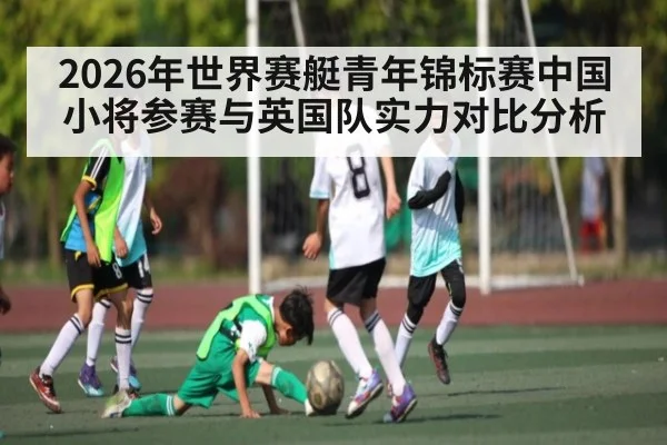 2026年世界赛艇青年锦标赛中国小将参赛与英国队实力对比分析 | kaiyun